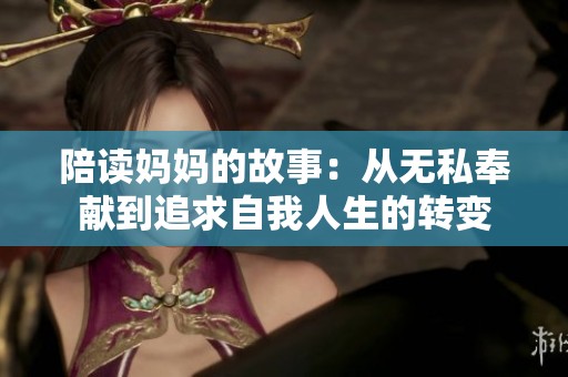 陪读妈妈的故事：从无私奉献到追求自我人生的转变