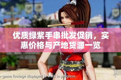 优质绿紫手串批发促销，实惠价格与产地货源一览