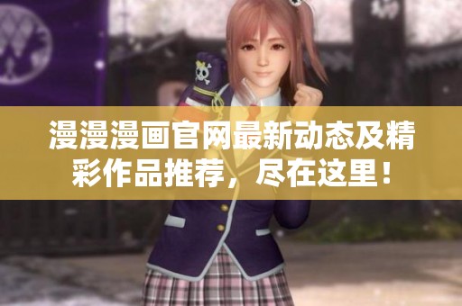漫漫漫画官网最新动态及精彩作品推荐，尽在这里！