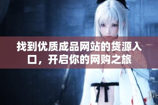 找到优质成品网站的货源入口，开启你的网购之旅