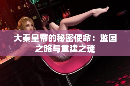 大秦皇帝的秘密使命：监国之路与重建之谜
