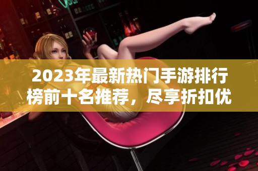 2023年最新热门手游排行榜前十名推荐，尽享折扣优惠