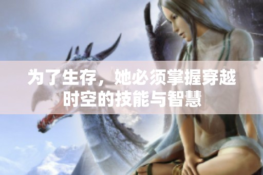 为了生存，她必须掌握穿越时空的技能与智慧