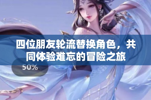 四位朋友轮流替换角色，共同体验难忘的冒险之旅