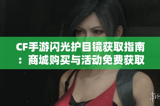 CF手游闪光护目镜获取指南：商城购买与活动免费获取全攻略