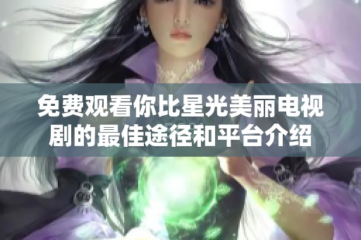 免费观看你比星光美丽电视剧的最佳途径和平台介绍