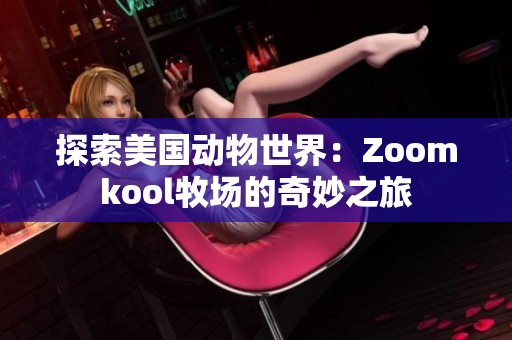 探索美国动物世界：Zoomkool牧场的奇妙之旅