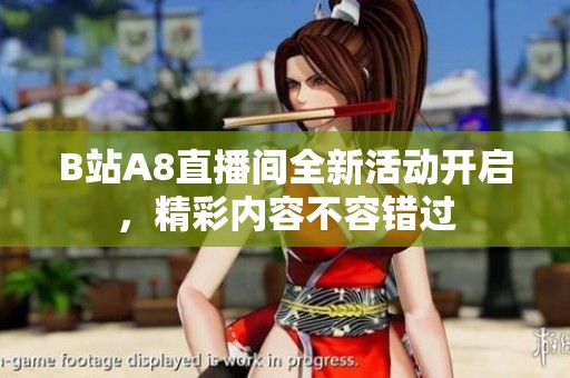 B站A8直播间全新活动开启，精彩内容不容错过