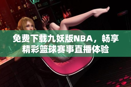 免费下载九妖版NBA，畅享精彩篮球赛事直播体验