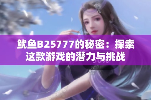 鱿鱼B25777的秘密：探索这款游戏的潜力与挑战