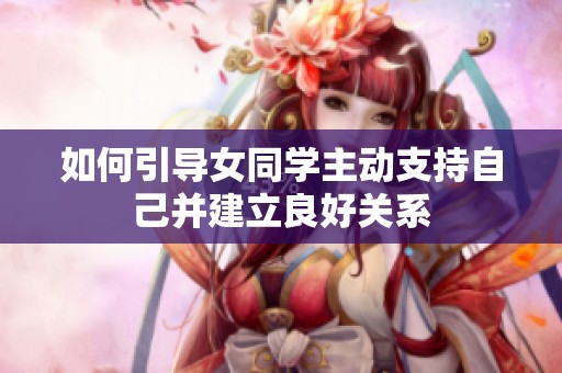 如何引导女同学主动支持自己并建立良好关系