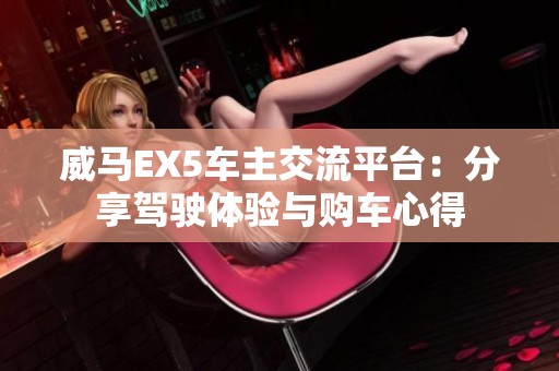威马EX5车主交流平台：分享驾驶体验与购车心得