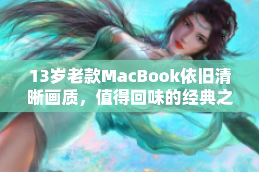 13岁老款MacBook依旧清晰画质，值得回味的经典之作