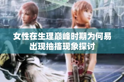 女性在生理巅峰时期为何易出现抽搐现象探讨
