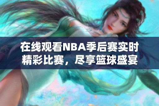 在线观看NBA季后赛实时精彩比赛，尽享篮球盛宴