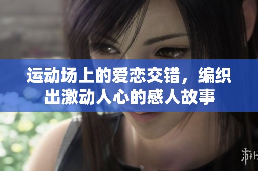 运动场上的爱恋交错，编织出激动人心的感人故事