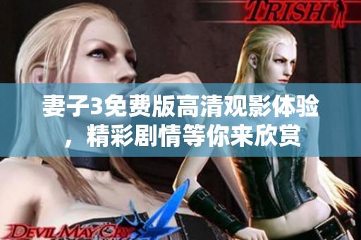妻子3免费版高清观影体验，精彩剧情等你来欣赏
