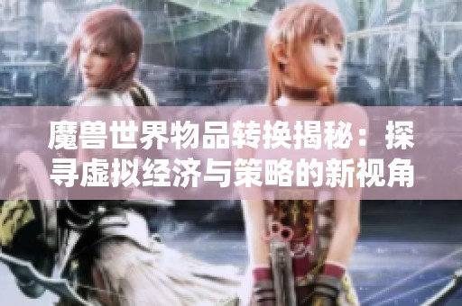 魔兽世界物品转换揭秘：探寻虚拟经济与策略的新视角