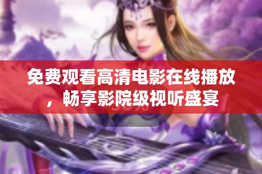 免费观看高清电影在线播放，畅享影院级视听盛宴