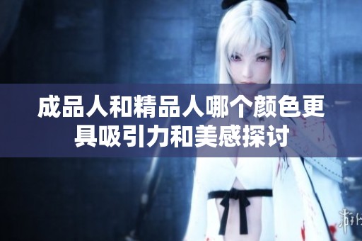 成品人和精品人哪个颜色更具吸引力和美感探讨