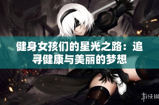 健身女孩们的星光之路：追寻健康与美丽的梦想
