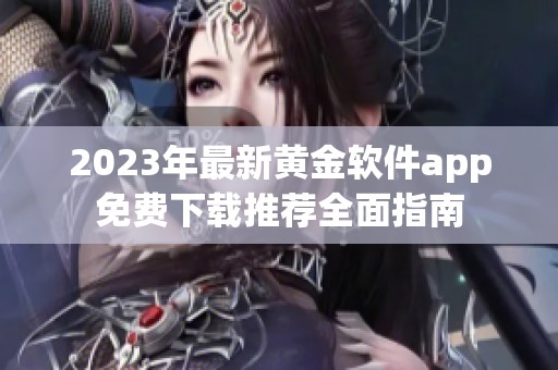 2023年最新黄金软件app免费下载推荐全面指南