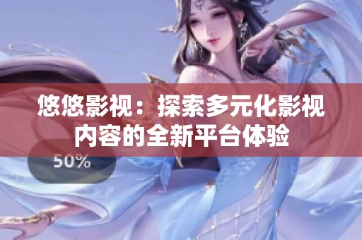 悠悠影视：探索多元化影视内容的全新平台体验