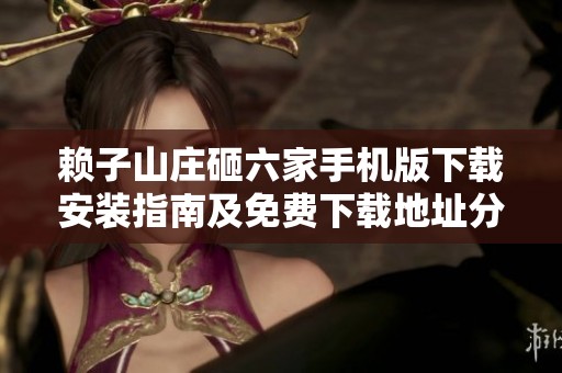 赖子山庄砸六家手机版下载安装指南及免费下载地址分享