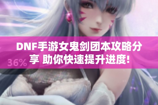 DNF手游女鬼剑团本攻略分享 助你快速提升进度!