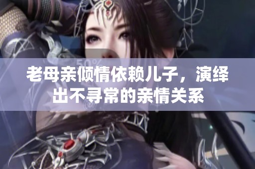 老母亲倾情依赖儿子，演绎出不寻常的亲情关系