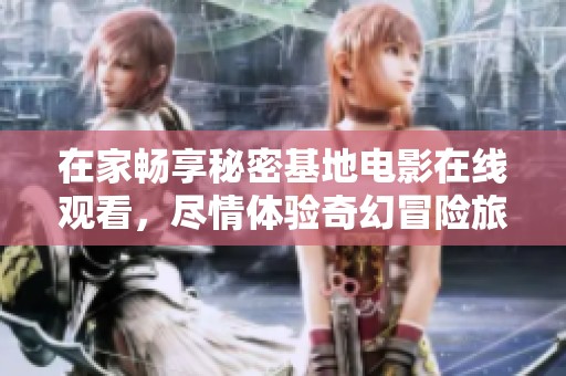 在家畅享秘密基地电影在线观看，尽情体验奇幻冒险旅程