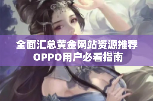 全面汇总黄金网站资源推荐 OPPO用户必看指南