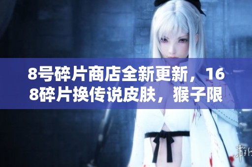 8号碎片商店全新更新，168碎片换传说皮肤，猴子限定售价仅需6元！