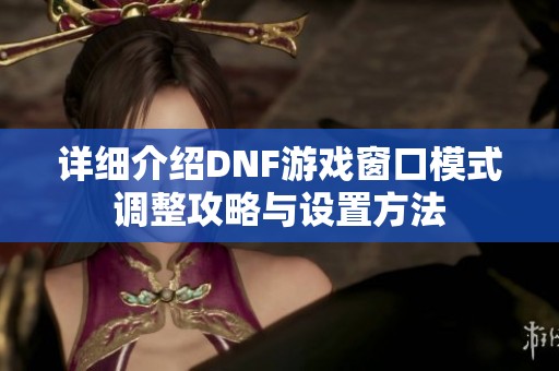 详细介绍DNF游戏窗口模式调整攻略与设置方法