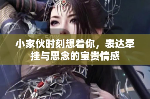 小家伙时刻想着你，表达牵挂与思念的宝贵情感