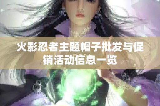 火影忍者主题帽子批发与促销活动信息一览