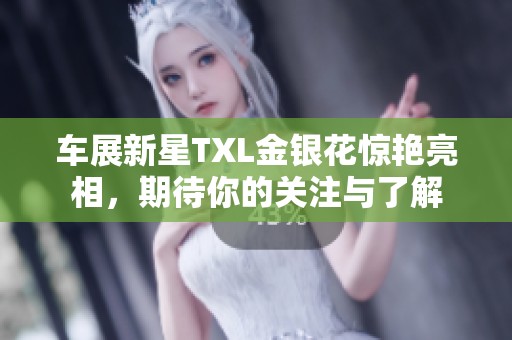 车展新星TXL金银花惊艳亮相，期待你的关注与了解
