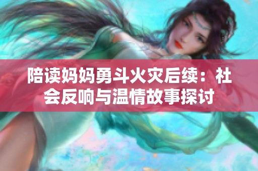 陪读妈妈勇斗火灾后续：社会反响与温情故事探讨