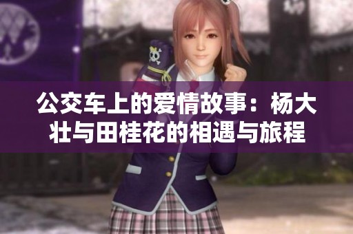 公交车上的爱情故事：杨大壮与田桂花的相遇与旅程