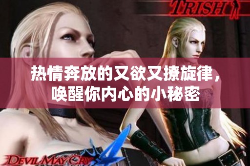 热情奔放的又欲又撩旋律，唤醒你内心的小秘密
