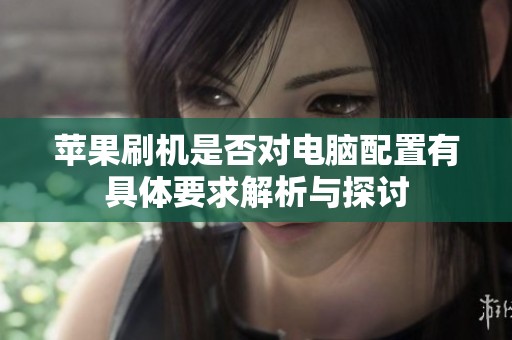 苹果刷机是否对电脑配置有具体要求解析与探讨