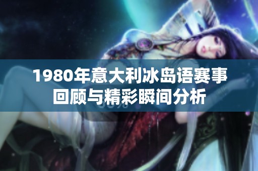 1980年意大利冰岛语赛事回顾与精彩瞬间分析