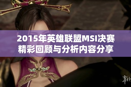 2015年英雄联盟MSI决赛精彩回顾与分析内容分享