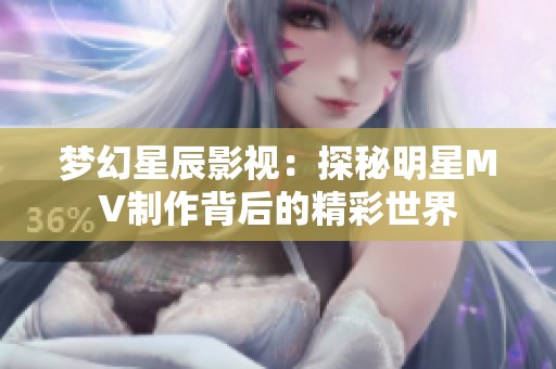 梦幻星辰影视：探秘明星MV制作背后的精彩世界