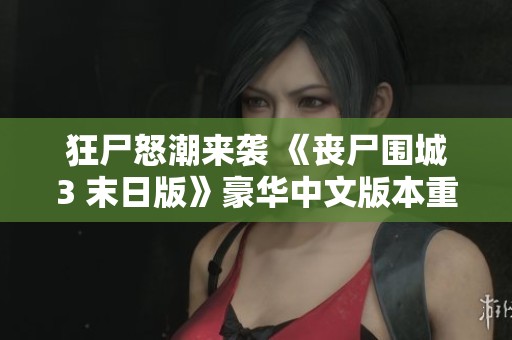 狂尸怒潮来袭 《丧尸围城3 末日版》豪华中文版本重磅发布