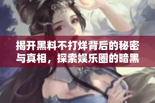 揭开黑料不打烊背后的秘密与真相，探索娱乐圈的暗黑面！