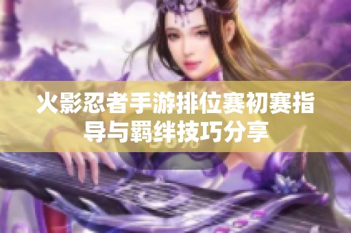 火影忍者手游排位赛初赛指导与羁绊技巧分享