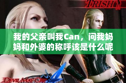 我的父亲叫我Can，问我妈妈和外婆的称呼该是什么呢