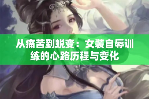从痛苦到蜕变：女装自辱训练的心路历程与变化