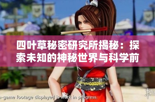 四叶草秘密研究所揭秘：探索未知的神秘世界与科学前沿